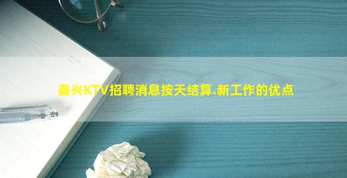 嘉兴KTV招聘消息按天结算.新工作的优点